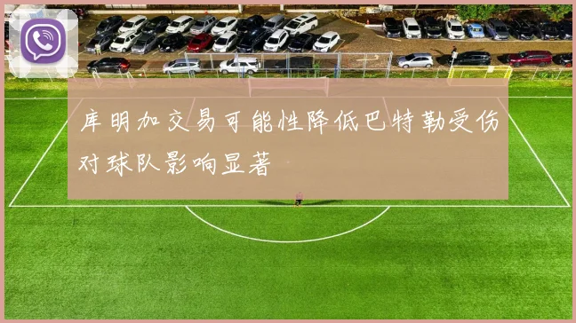 库明加交易可能性降低巴特勒受伤对球队影响显著