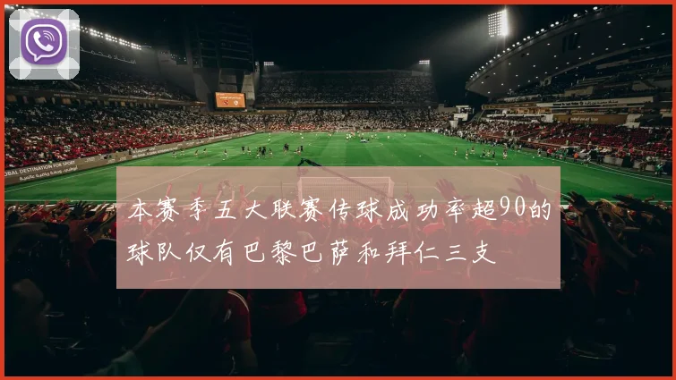 本赛季五大联赛传球成功率超90的球队仅有巴黎巴萨和拜仁三支