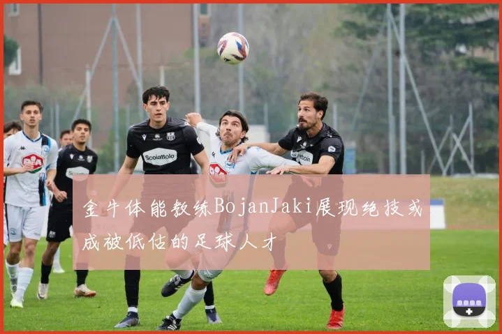 金牛体能教练BojanJaki展现绝技或成被低估的足球人才
