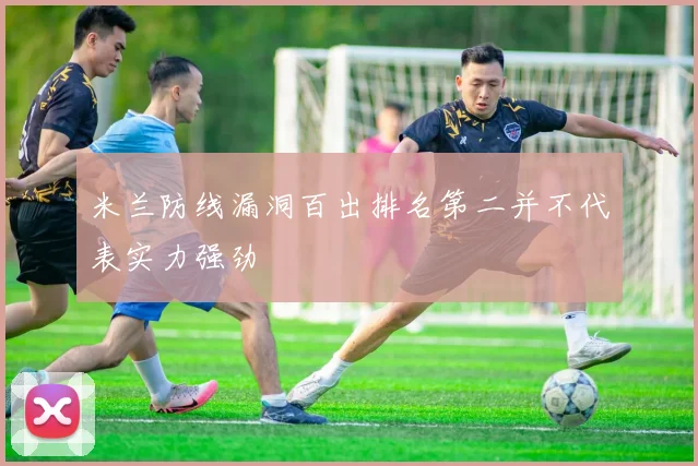 米兰防线漏洞百出排名第二并不代表实力强劲