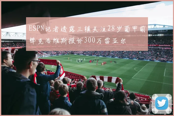 ESPN记者透露三镇关注28岁葡甲前锋克洛维斯报价300万雷亚尔