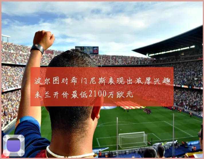 波尔图对希门尼斯表现出浓厚兴趣米兰开价最低2100万欧元