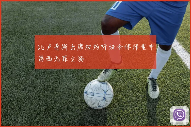 比卢普斯出席纽约听证会律师重申昌西无罪立场