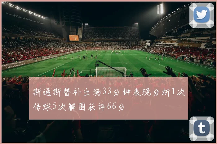 斯通斯替补出场33分钟表现分析1次传球5次解围获评66分
