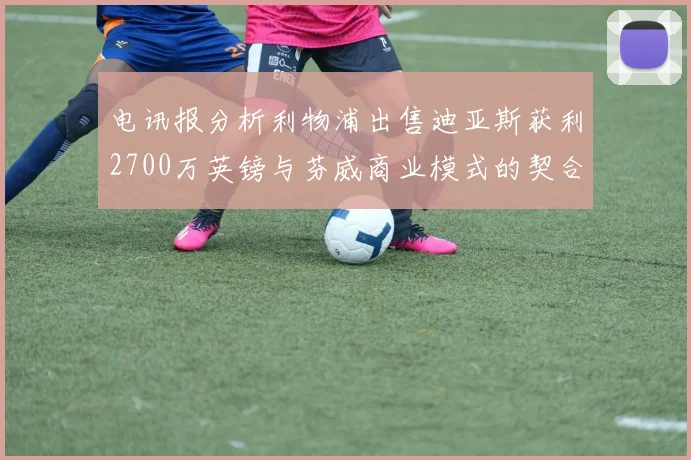 电讯报分析利物浦出售迪亚斯获利2700万英镑与芬威商业模式的契合