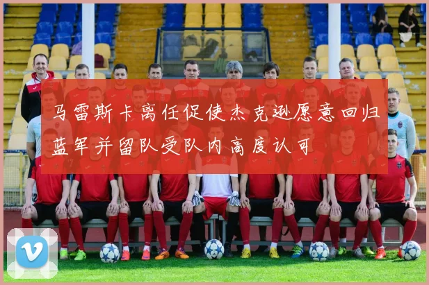 马雷斯卡离任促使杰克逊愿意回归蓝军并留队受队内高度认可