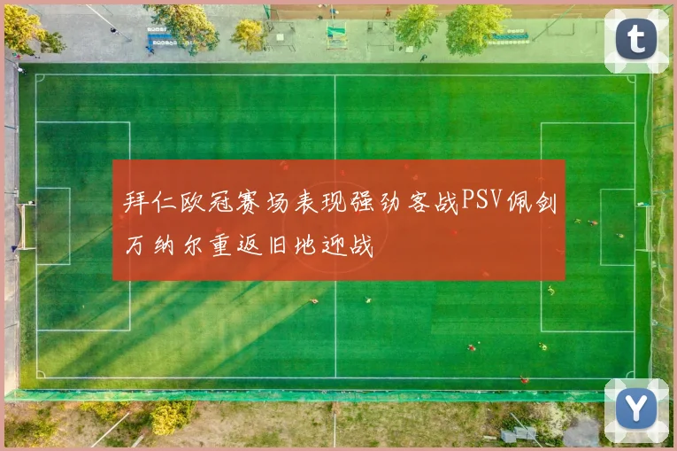 拜仁欧冠赛场表现强劲客战PSV佩剑万纳尔重返旧地迎战