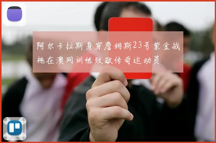 阿尔卡拉斯身穿詹姆斯23号紫金战袍在澳网训练致敬传奇运动员