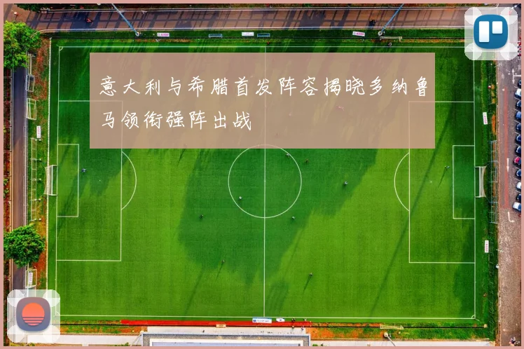 意大利与希腊首发阵容揭晓多纳鲁马领衔强阵出战
